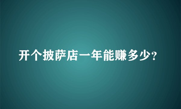 开个披萨店一年能赚多少？