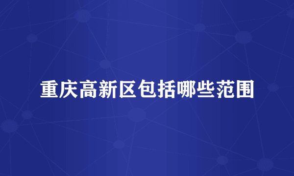 重庆高新区包括哪些范围