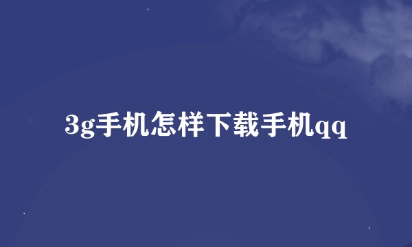 3g手机怎样下载手机qq