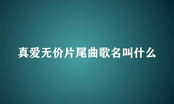 真爱无价片尾曲歌名叫什么