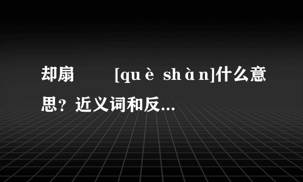 却扇   [què shàn]什么意思？近义词和反义词是什么？英文翻译是什么？
