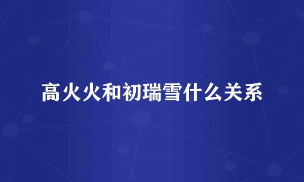 高火火和初瑞雪什么关系