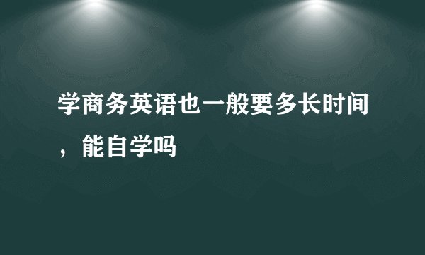 学商务英语也一般要多长时间，能自学吗