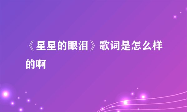 《星星的眼泪》歌词是怎么样的啊