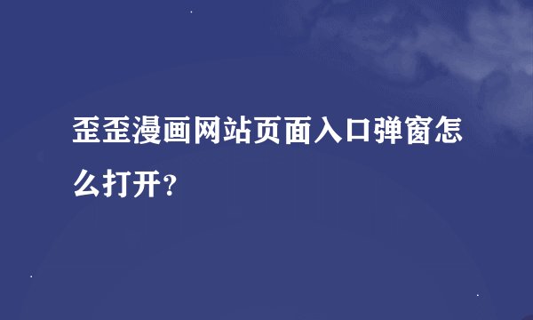 歪歪漫画网站页面入口弹窗怎么打开？