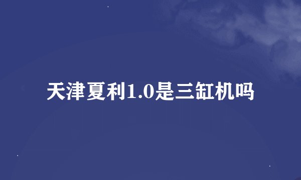 天津夏利1.0是三缸机吗