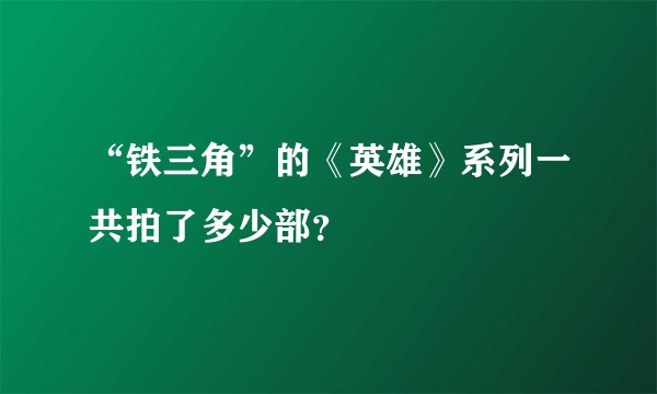 “铁三角”的《英雄》系列一共拍了多少部？