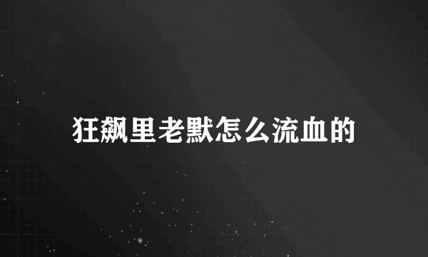 狂飙里老默怎么流血的