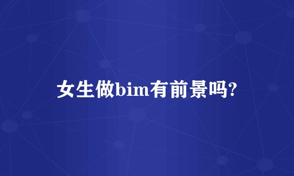 女生做bim有前景吗?