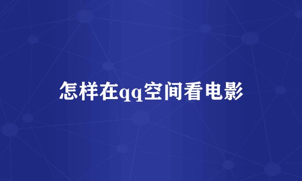 怎样在qq空间看电影