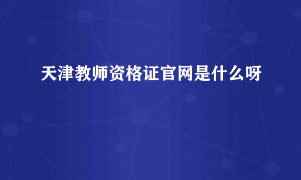 天津教师资格证官网是什么呀