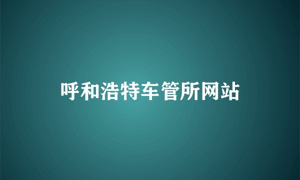 呼和浩特车管所网站
