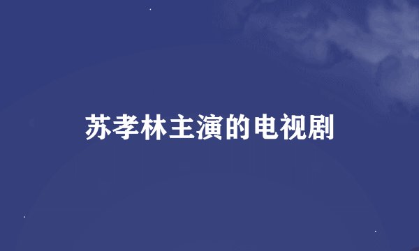 苏孝林主演的电视剧
