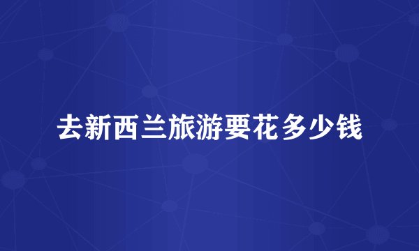 去新西兰旅游要花多少钱