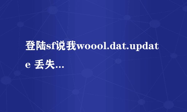 登陆sf说我woool.dat.update 丢失 怎么办？