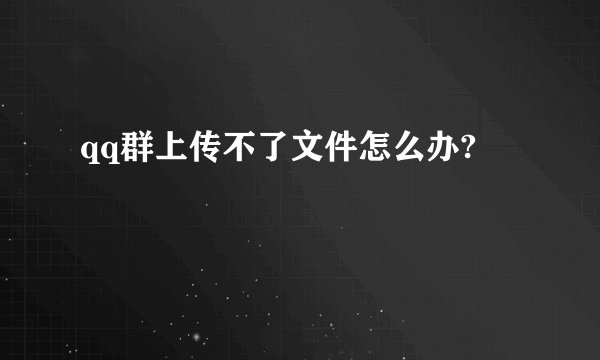 qq群上传不了文件怎么办?