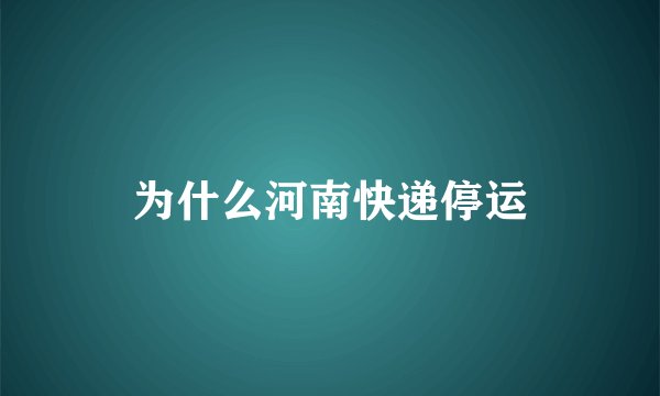 为什么河南快递停运