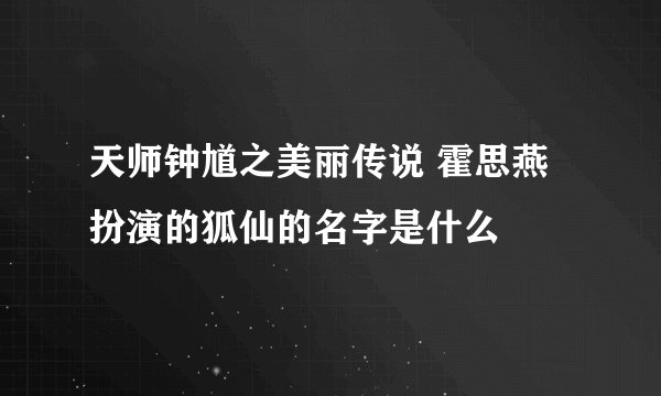 天师钟馗之美丽传说 霍思燕扮演的狐仙的名字是什么