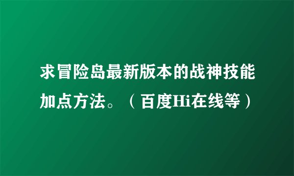求冒险岛最新版本的战神技能加点方法。（百度Hi在线等）