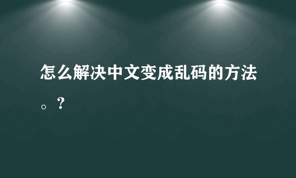 怎么解决中文变成乱码的方法。？
