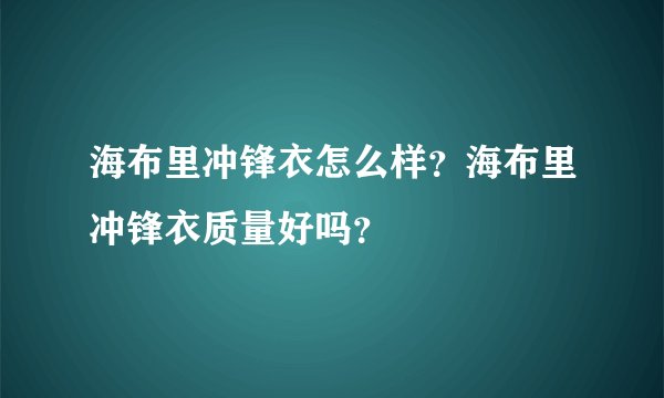 海布里冲锋衣怎么样？海布里冲锋衣质量好吗？