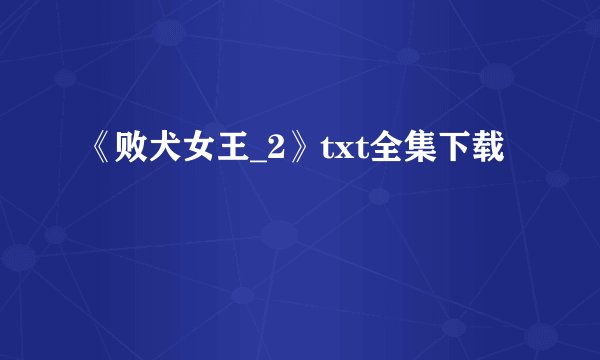 《败犬女王_2》txt全集下载