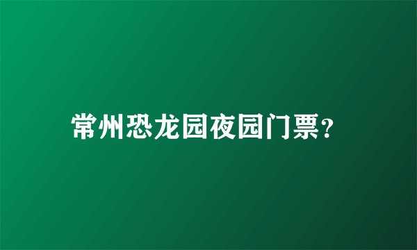 常州恐龙园夜园门票？
