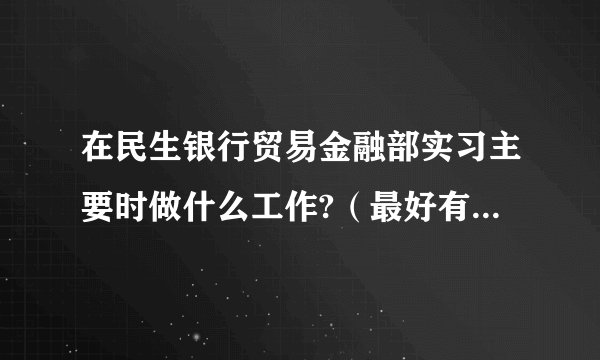 在民生银行贸易金融部实习主要时做什么工作?（最好有简要清晰的答案~~）有实习工资吗？