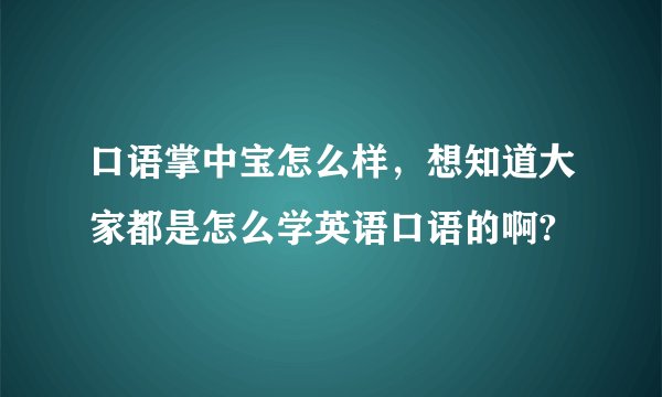 口语掌中宝怎么样，想知道大家都是怎么学英语口语的啊?