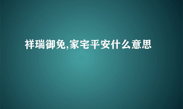祥瑞御免,家宅平安什么意思