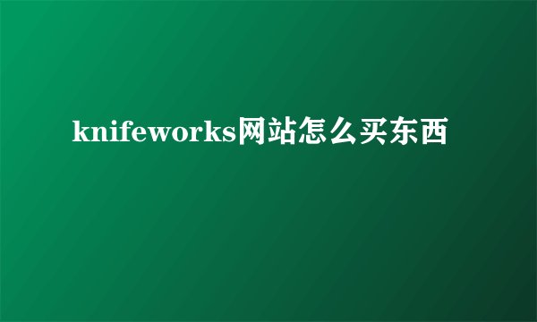 knifeworks网站怎么买东西
