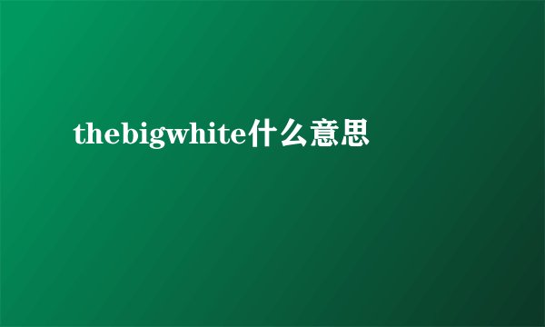 thebigwhite什么意思