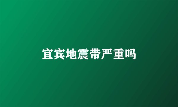 宜宾地震带严重吗