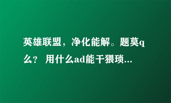 英雄联盟，净化能解。题莫q么？ 用什么ad能干猥琐题莫。so局