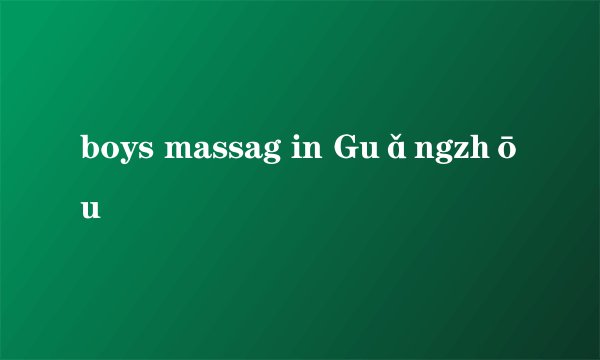 boys massag in Guǎngzhōu