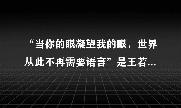 “当你的眼凝望我的眼，世界从此不再需要语言”是王若琳哪首歌里的