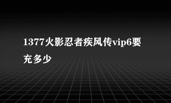 1377火影忍者疾风传vip6要充多少
