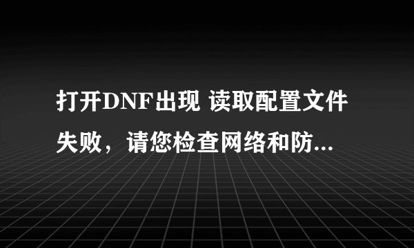 打开DNF出现 读取配置文件失败，请您检查网络和防火墙的设置