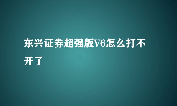 东兴证券超强版V6怎么打不开了