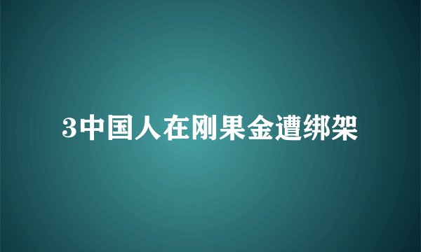 3中国人在刚果金遭绑架