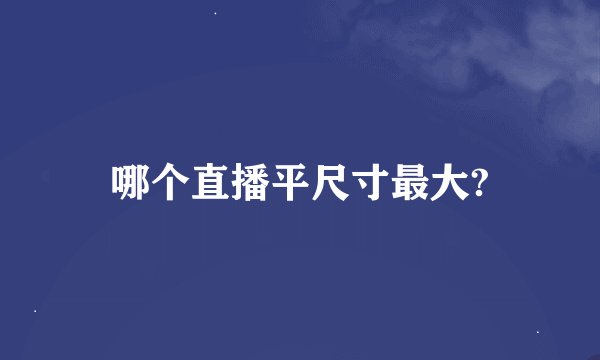 哪个直播平尺寸最大?