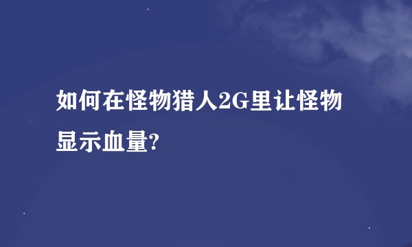 如何在怪物猎人2G里让怪物显示血量?