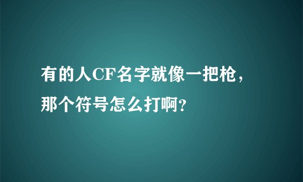 有的人CF名字就像一把枪，那个符号怎么打啊？