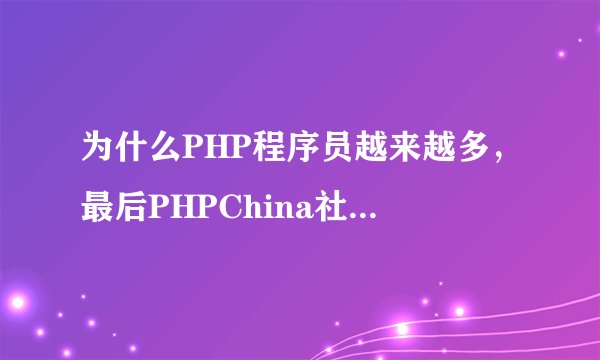 为什么PHP程序员越来越多，最后PHPChina社区却关门大吉了？