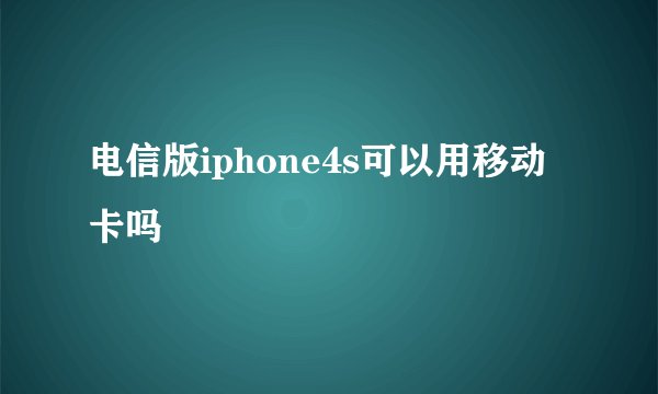电信版iphone4s可以用移动卡吗