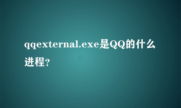 qqexternal.exe是QQ的什么进程？