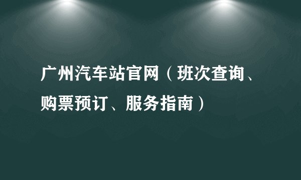 广州汽车站官网（班次查询、购票预订、服务指南）