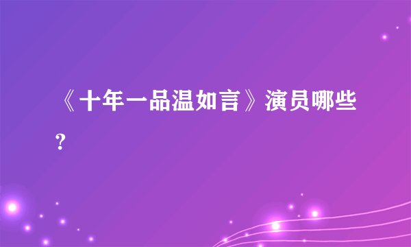 《十年一品温如言》演员哪些?