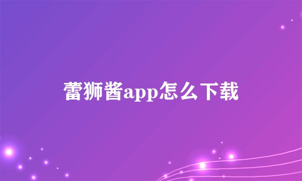 蕾狮酱app怎么下载