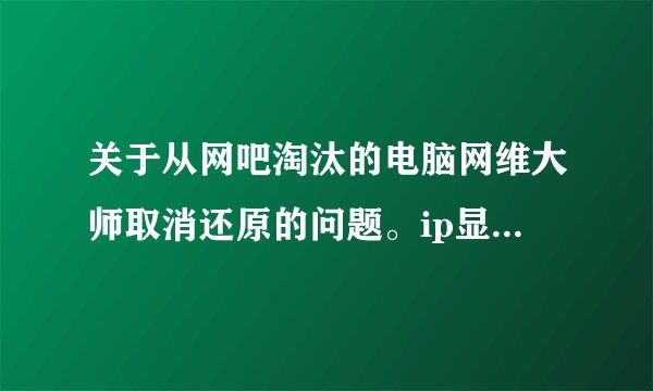 关于从网吧淘汰的电脑网维大师取消还原的问题。ip显示需重启生效，一重启又huan yuan chen